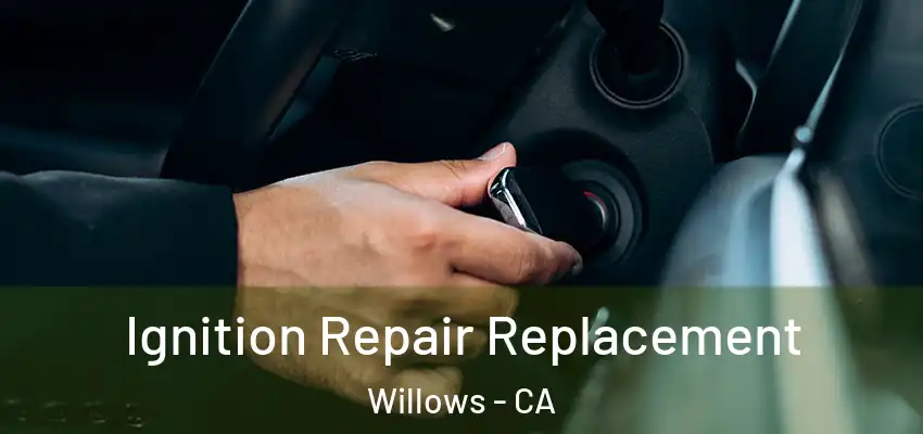 Ignition Repair Replacement Willows - CA